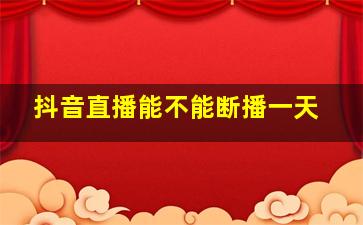 抖音直播能不能断播一天