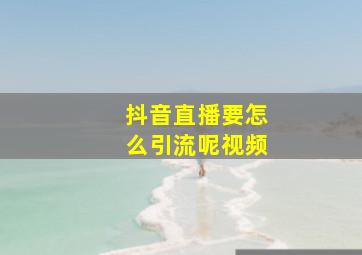 抖音直播要怎么引流呢视频