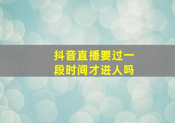 抖音直播要过一段时间才进人吗