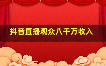 抖音直播观众八千万收入