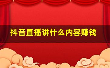 抖音直播讲什么内容赚钱