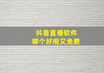 抖音直播软件哪个好用又免费