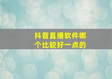 抖音直播软件哪个比较好一点的