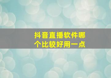 抖音直播软件哪个比较好用一点