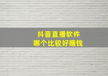 抖音直播软件哪个比较好赚钱