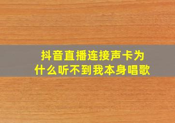 抖音直播连接声卡为什么听不到我本身唱歌