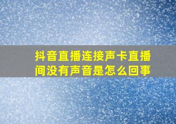 抖音直播连接声卡直播间没有声音是怎么回事