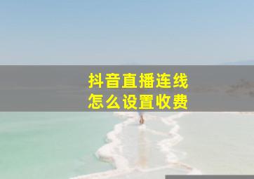 抖音直播连线怎么设置收费