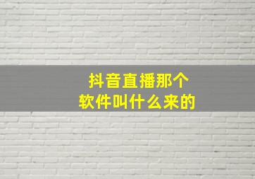 抖音直播那个软件叫什么来的