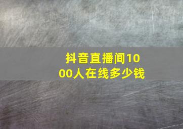 抖音直播间1000人在线多少钱