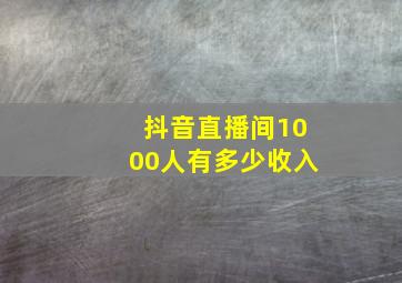 抖音直播间1000人有多少收入