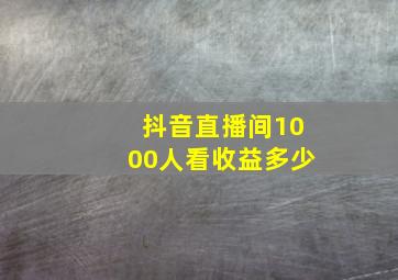 抖音直播间1000人看收益多少