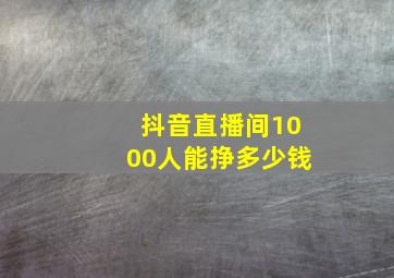 抖音直播间1000人能挣多少钱