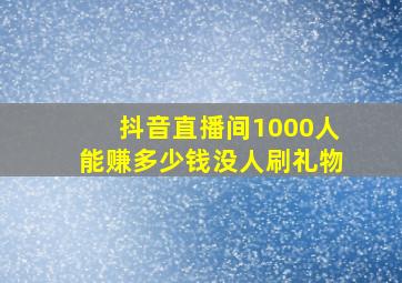 抖音直播间1000人能赚多少钱没人刷礼物