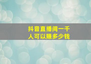 抖音直播间一千人可以赚多少钱