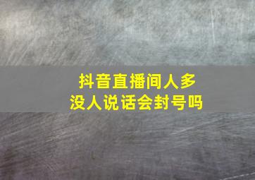 抖音直播间人多没人说话会封号吗