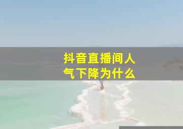 抖音直播间人气下降为什么