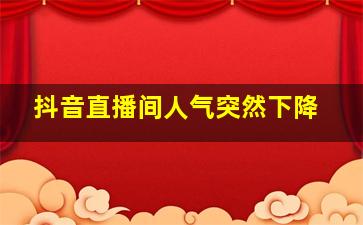 抖音直播间人气突然下降