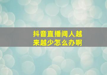 抖音直播间人越来越少怎么办啊