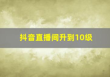 抖音直播间升到10级