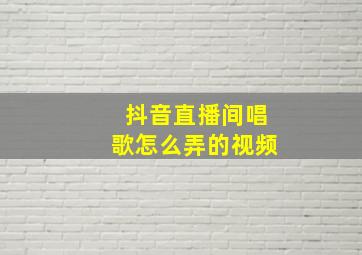 抖音直播间唱歌怎么弄的视频