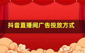 抖音直播间广告投放方式