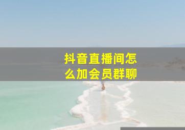 抖音直播间怎么加会员群聊