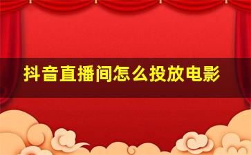 抖音直播间怎么投放电影