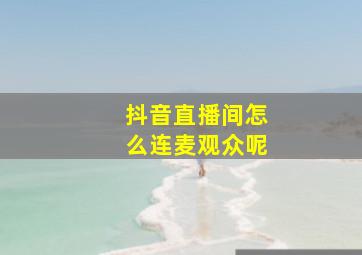 抖音直播间怎么连麦观众呢