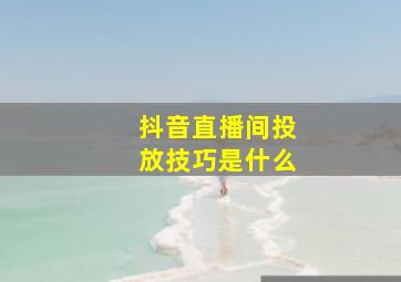 抖音直播间投放技巧是什么