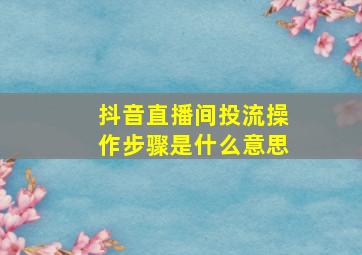 抖音直播间投流操作步骤是什么意思