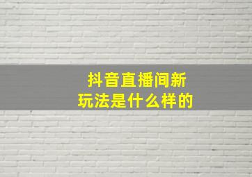 抖音直播间新玩法是什么样的