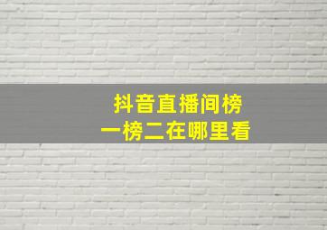 抖音直播间榜一榜二在哪里看