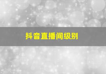 抖音直播间级别