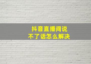 抖音直播间说不了话怎么解决