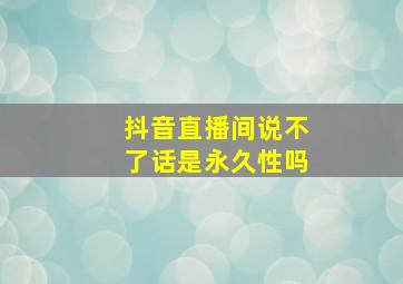 抖音直播间说不了话是永久性吗