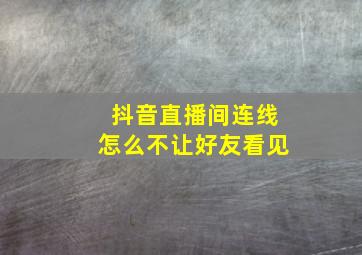 抖音直播间连线怎么不让好友看见