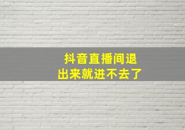 抖音直播间退出来就进不去了