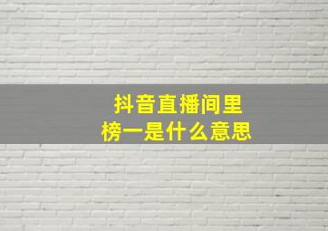 抖音直播间里榜一是什么意思