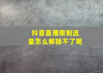 抖音直播限制流量怎么解除不了呢