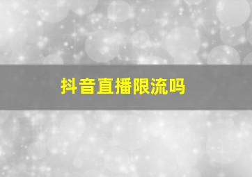 抖音直播限流吗