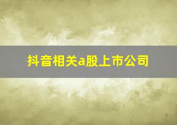 抖音相关a股上市公司