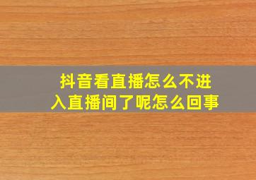 抖音看直播怎么不进入直播间了呢怎么回事