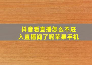 抖音看直播怎么不进入直播间了呢苹果手机