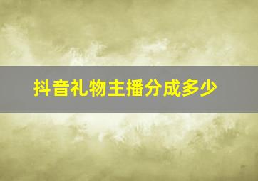 抖音礼物主播分成多少