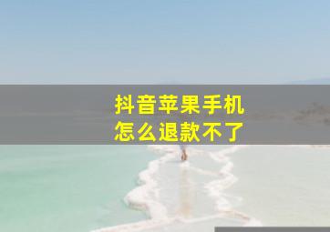 抖音苹果手机怎么退款不了