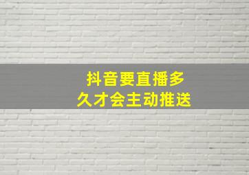 抖音要直播多久才会主动推送