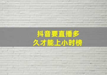 抖音要直播多久才能上小时榜