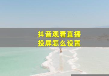 抖音观看直播投屏怎么设置