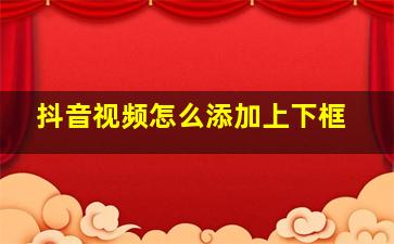 抖音视频怎么添加上下框